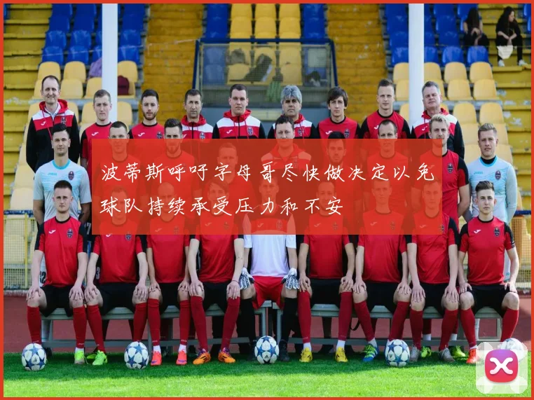 波蒂斯呼吁字母哥尽快做决定以免球队持续承受压力和不安