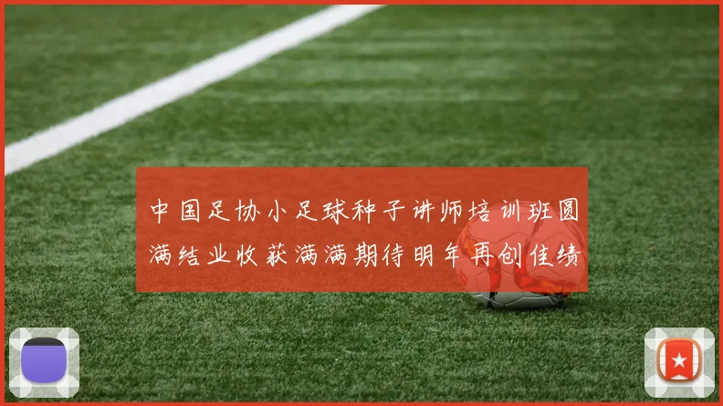 中国足协小足球种子讲师培训班圆满结业收获满满期待明年再创佳绩