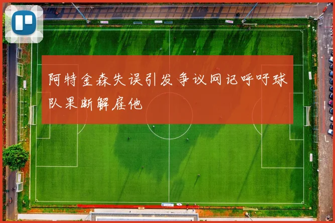 阿特金森失误引发争议网记呼吁球队果断解雇他