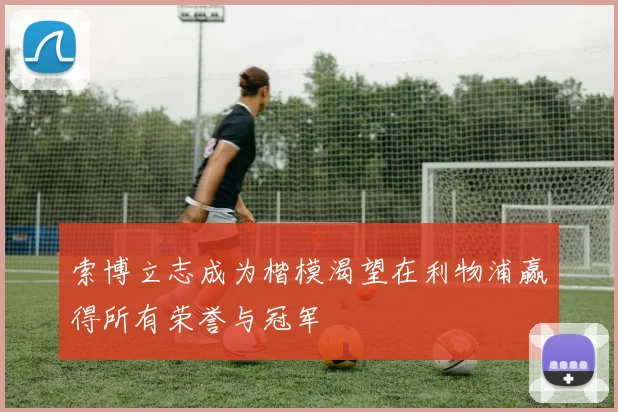 索博立志成为楷模渴望在利物浦赢得所有荣誉与冠军