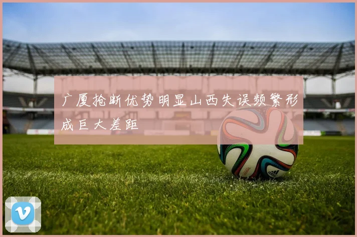 广厦抢断优势明显山西失误频繁形成巨大差距