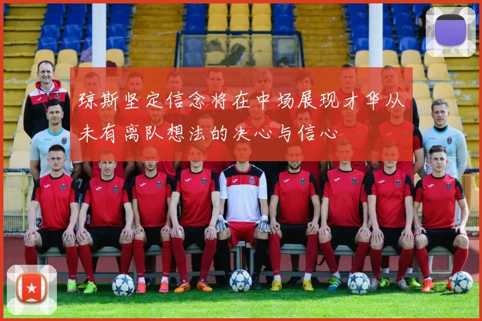 琼斯坚定信念将在中场展现才华从未有离队想法的决心与信心