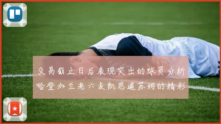 交易截止日后表现突出的球员分析哈登加兰老六麦凯恩道苏姆的精彩表现