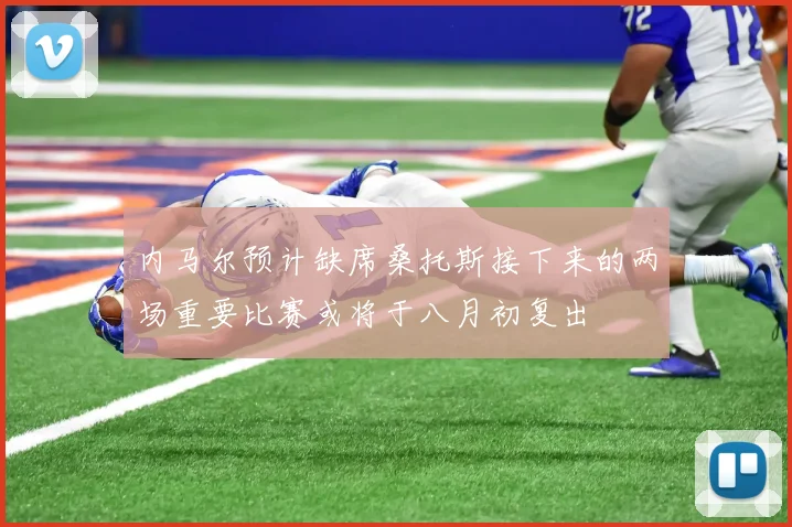 内马尔预计缺席桑托斯接下来的两场重要比赛或将于八月初复出