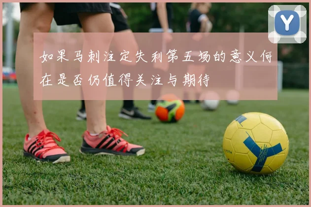 如果马刺注定失利第五场的意义何在是否仍值得关注与期待