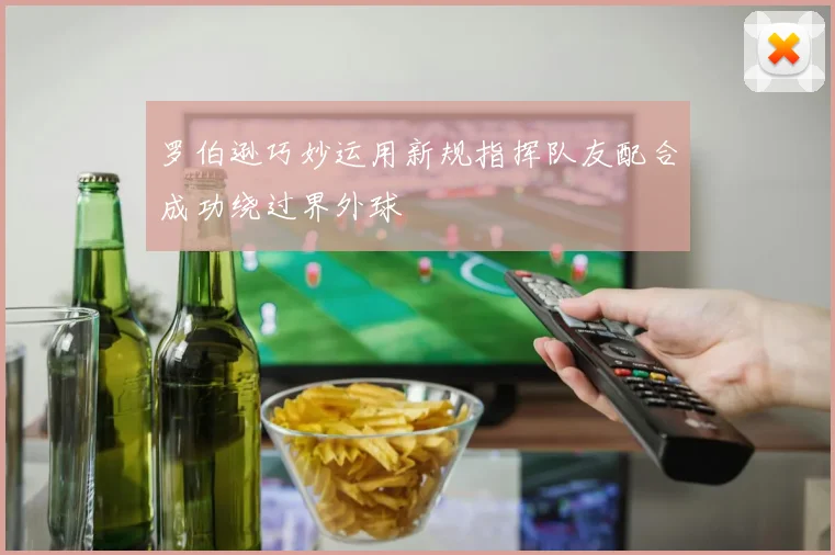 罗伯逊巧妙运用新规指挥队友配合成功绕过界外球