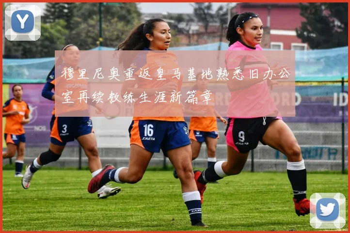穆里尼奥重返皇马基地熟悉旧办公室再续教练生涯新篇章