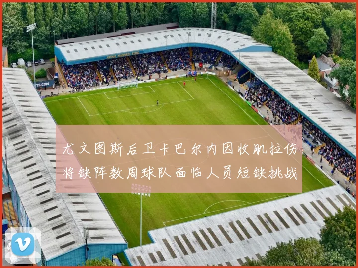 尤文图斯后卫卡巴尔内因收肌拉伤将缺阵数周球队面临人员短缺挑战