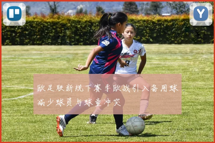 欧足联新规下赛季欧战引入备用球减少球员与球童冲突